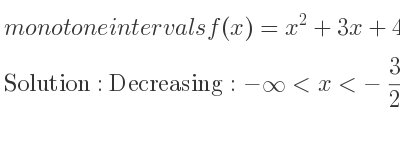 The monotone intervals f(x)=x^2+3x+4 is Decreasing:-infinity <x<-3/2 ,Increasing:-3/2 <x<infinity